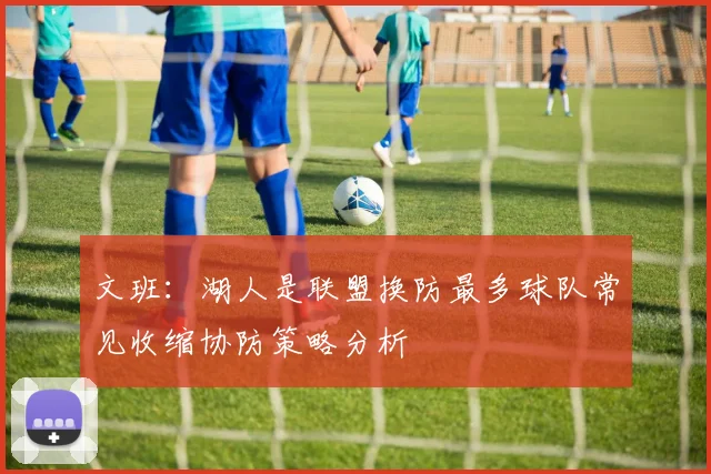 文班：湖人是联盟换防最多球队常见收缩协防策略分析