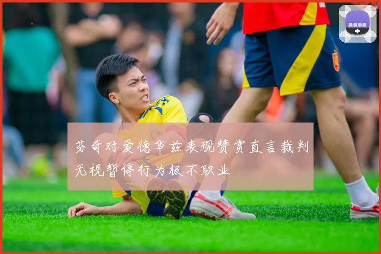 芬奇对爱德华兹表现赞赏直言裁判无视暂停行为极不职业