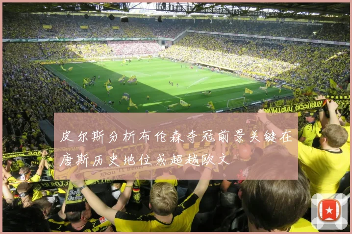皮尔斯分析布伦森夺冠前景关键在唐斯历史地位或超越欧文