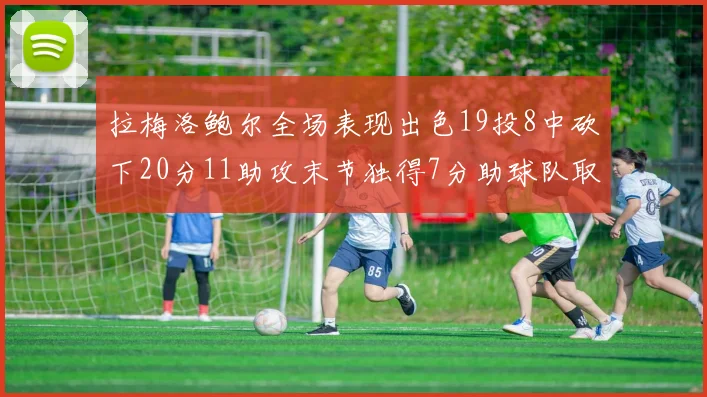 拉梅洛鲍尔全场表现出色19投8中砍下20分11助攻末节独得7分助球队取胜