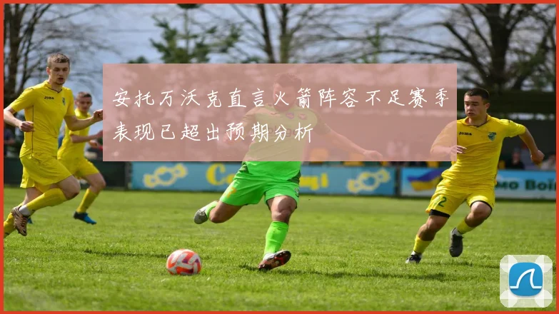安托万沃克直言火箭阵容不足赛季表现已超出预期分析