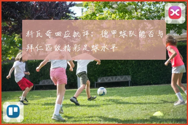 科瓦奇回应批评：德甲球队能否与拜仁匹敌精彩足球水平