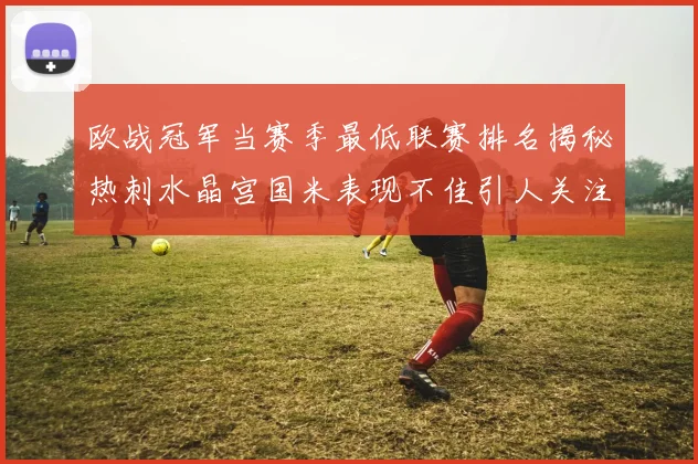 欧战冠军当赛季最低联赛排名揭秘热刺水晶宫国米表现不佳引人关注