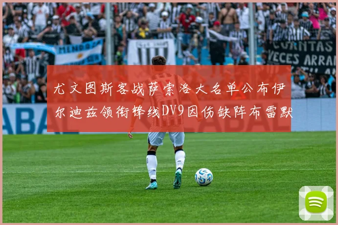 尤文图斯客战萨索洛大名单公布伊尔迪兹领衔锋线DV9因伤缺阵布雷默在列