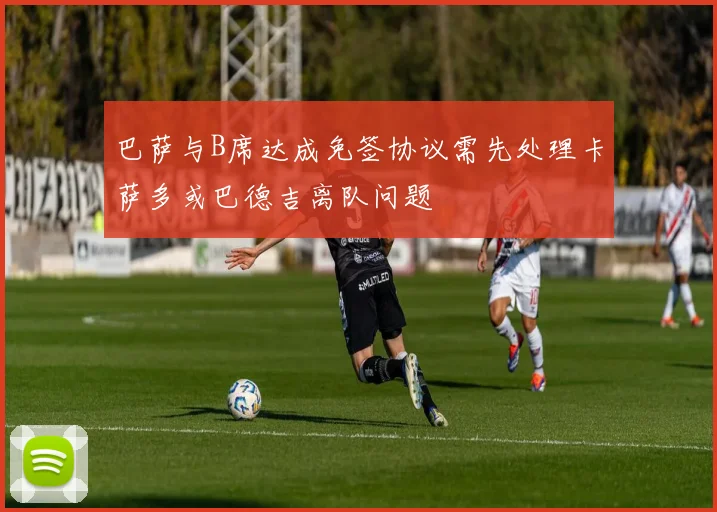 巴萨与B席达成免签协议需先处理卡萨多或巴德吉离队问题