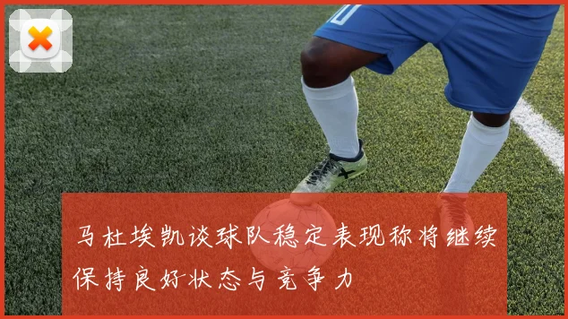 马杜埃凯谈球队稳定表现称将继续保持良好状态与竞争力