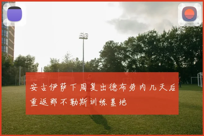 安古伊萨下周复出德布劳内几天后重返那不勒斯训练基地