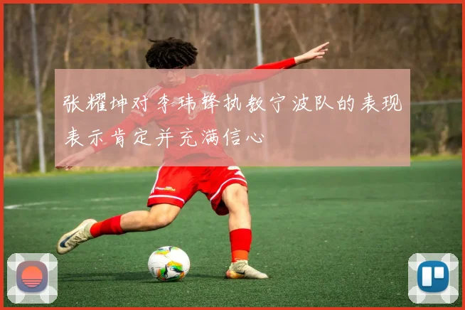 张耀坤对李玮锋执教宁波队的表现表示肯定并充满信心