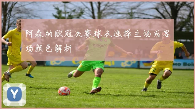 阿森纳欧冠决赛球衣选择主场或客场颜色解析