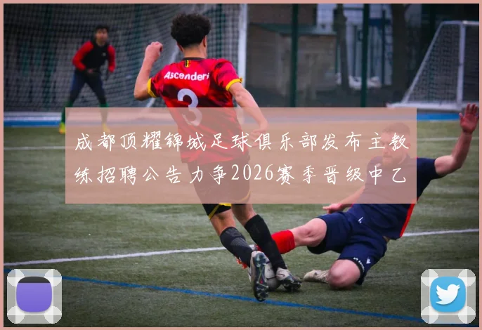 成都顶耀锦城足球俱乐部发布主教练招聘公告力争2026赛季晋级中乙联赛