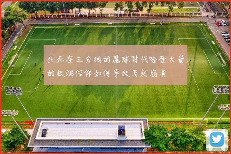 生死在三分线的魔球时代哈登火箭的极端信仰如何导致马刺崩溃