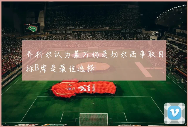 乔科尔认为莱万仍是切尔西争取目标B席是最佳选择