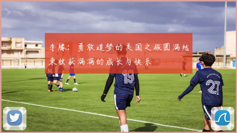 李缘：勇敢追梦的美国之旅圆满结束收获满满的成长与快乐